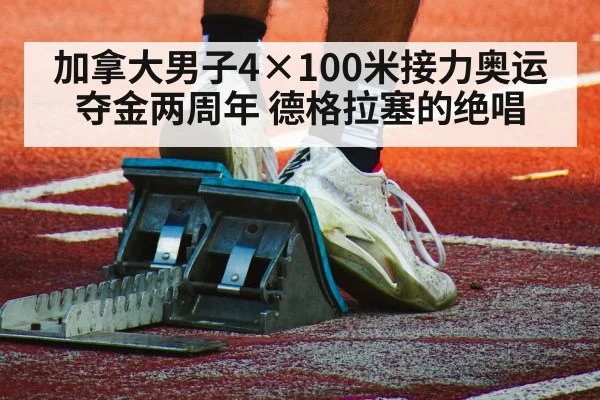 加拿大男子4×100米接力奥运夺金两周年 德格拉塞的绝唱