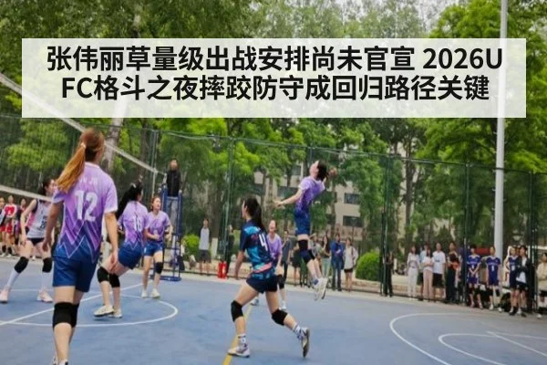 张伟丽草量级出战安排尚未官宣 2026UFC格斗之夜摔跤防守成回归路径关键