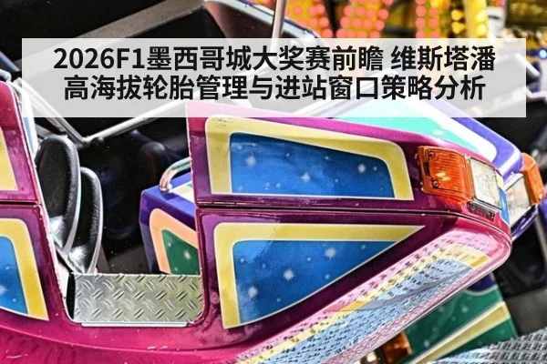 2026F1墨西哥城大奖赛前瞻 维斯塔潘高海拔轮胎管理与进站窗口策略分析